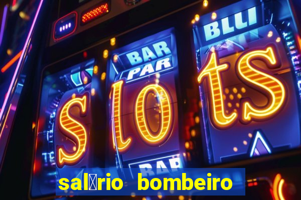 sal谩rio bombeiro militar bahia