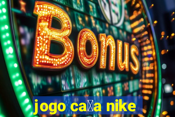 jogo ca莽a nike