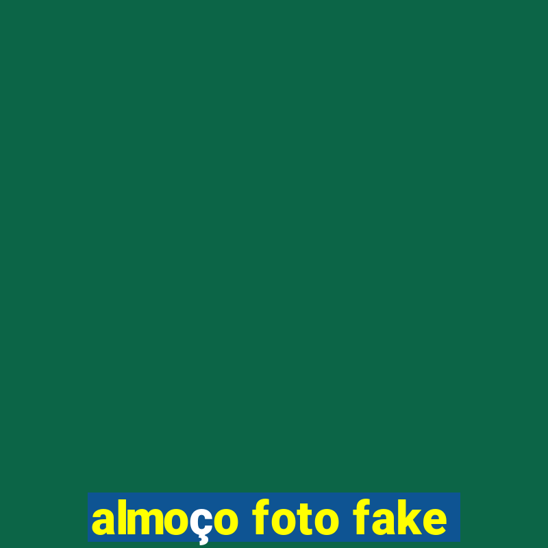 almoço foto fake