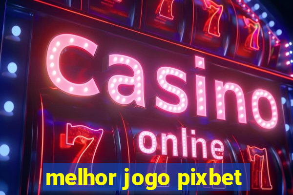 melhor jogo pixbet