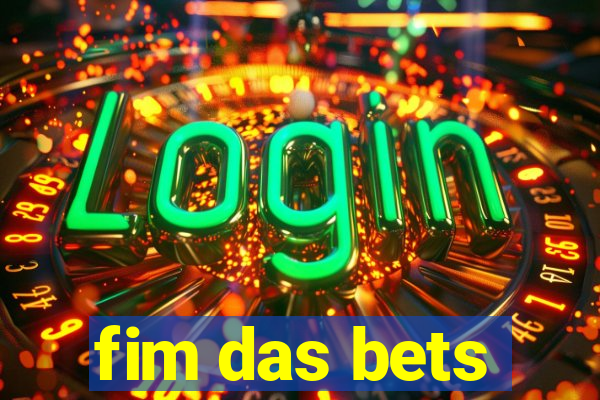 fim das bets