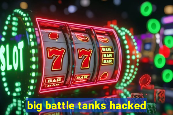 big battle tanks hacked