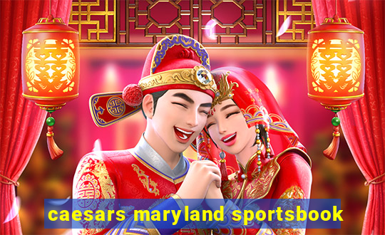 caesars maryland sportsbook