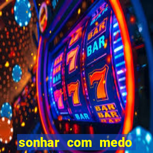 sonhar com medo jogo do bicho