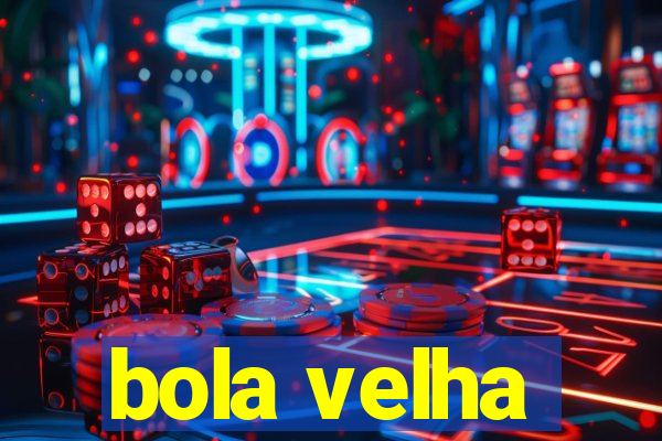 bola velha