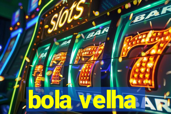 bola velha