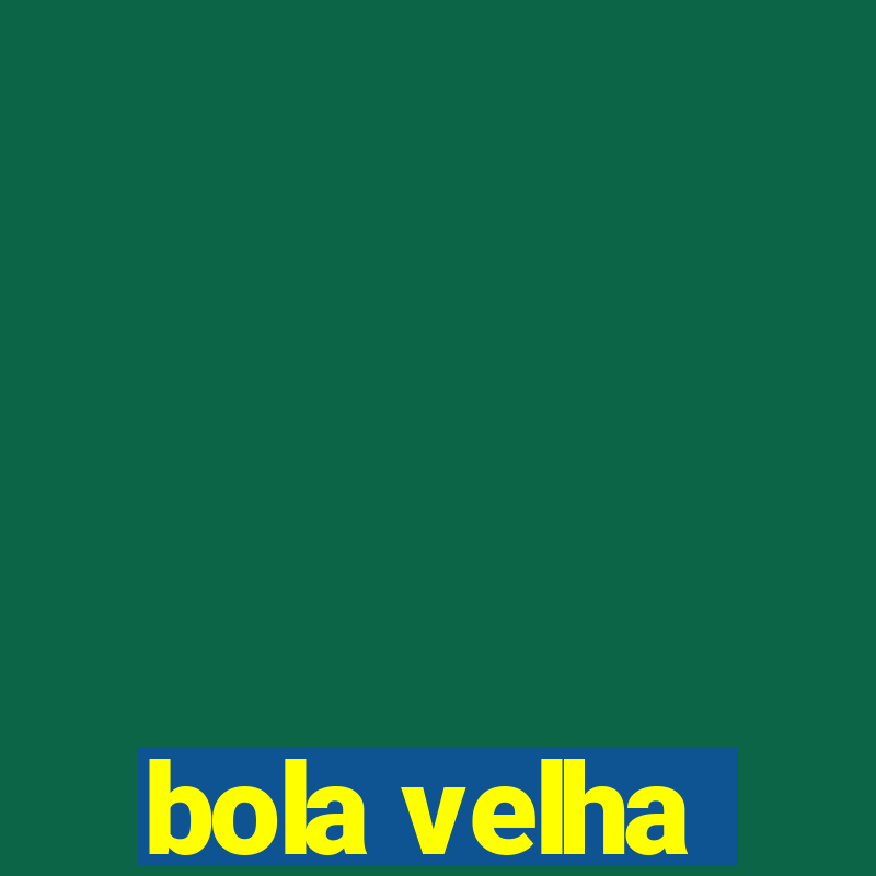 bola velha