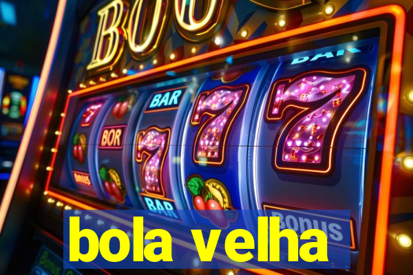 bola velha