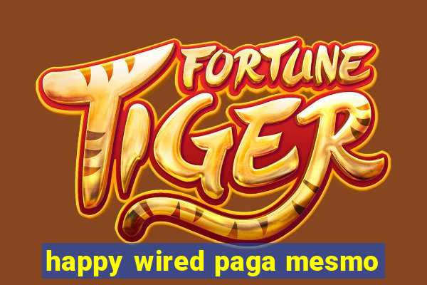 happy wired paga mesmo