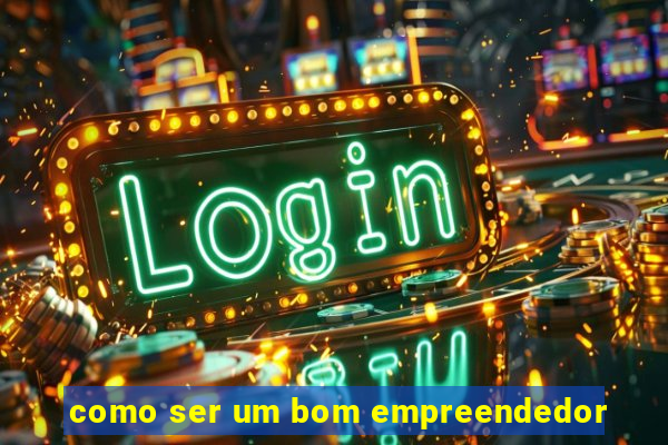 como ser um bom empreendedor