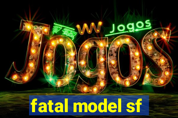 fatal model sf