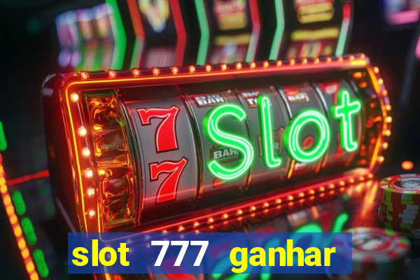 slot 777 ganhar dinheiro de verdade