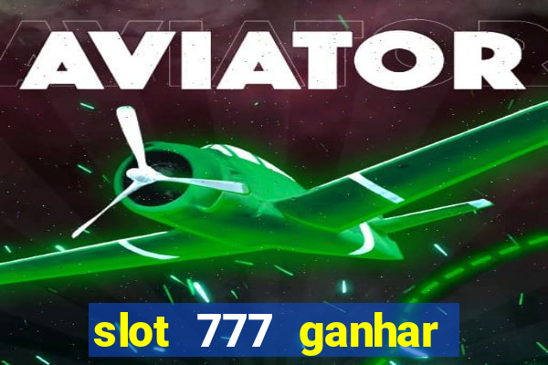 slot 777 ganhar dinheiro de verdade