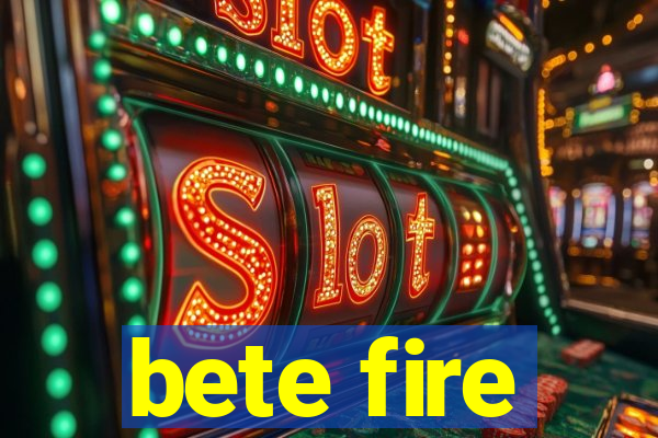 bete fire