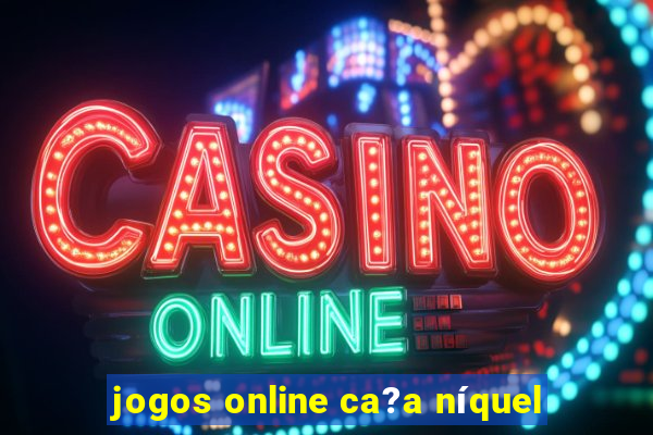 jogos online ca?a níquel