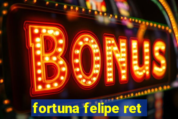 fortuna felipe ret