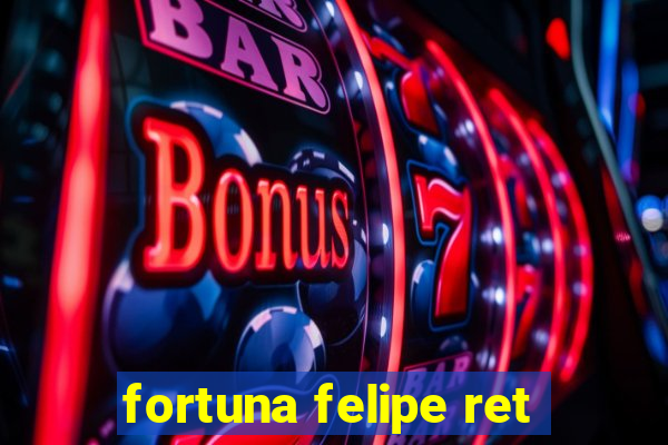 fortuna felipe ret