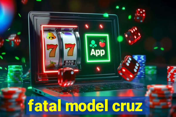 fatal model cruz