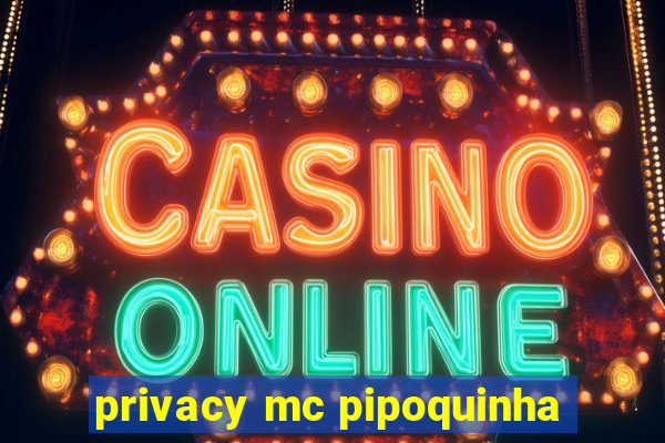 privacy mc pipoquinha