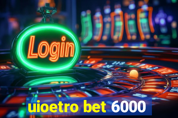 uioetro bet 6000