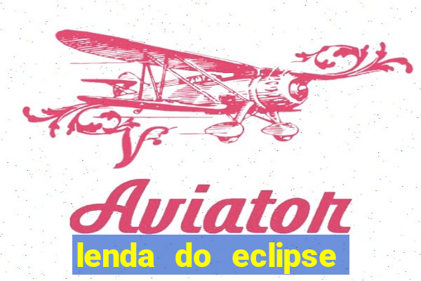 lenda do eclipse sol e lua