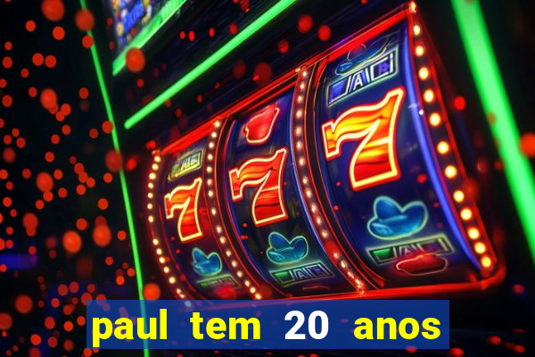 paul tem 20 anos de idade. a idade dele