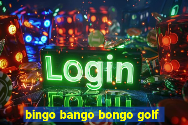 bingo bango bongo golf