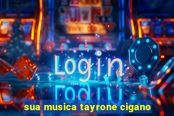 sua musica tayrone cigano