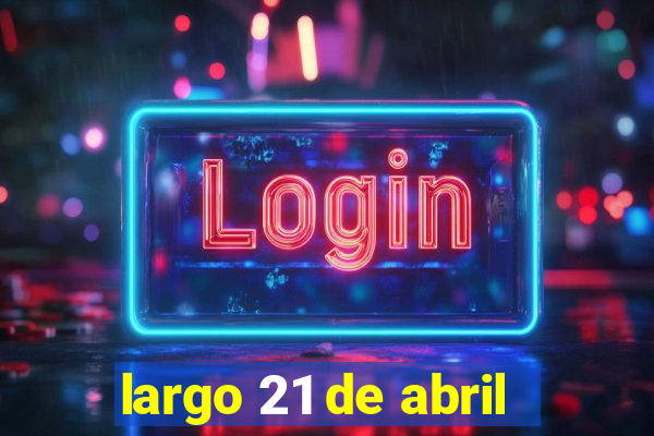 largo 21 de abril