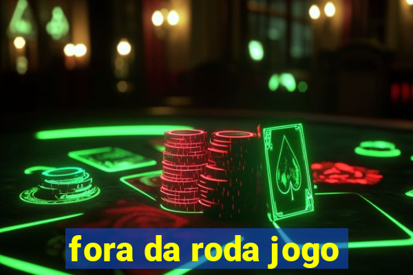 fora da roda jogo