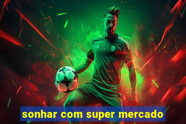 sonhar com super mercado