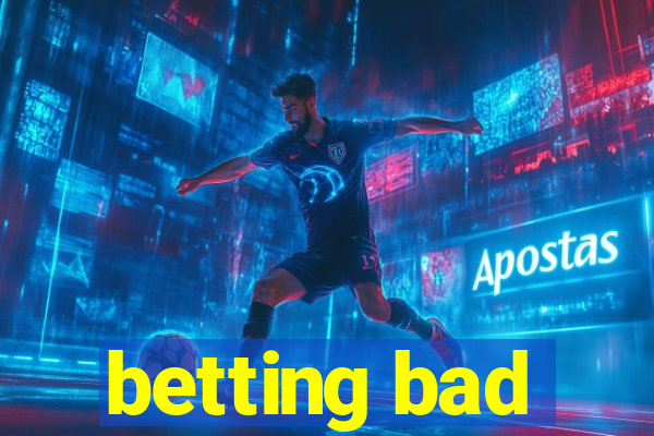 betting bad