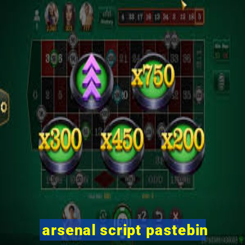 arsenal script pastebin