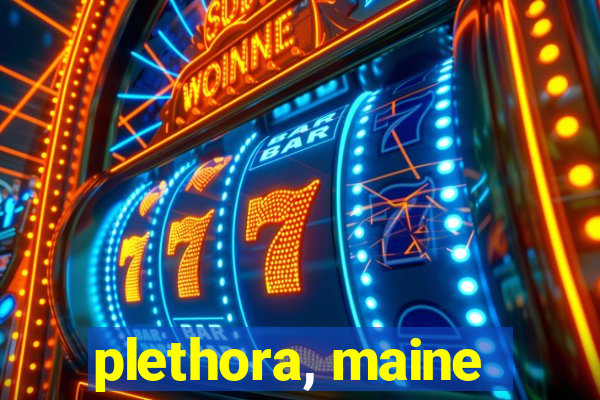 plethora, maine