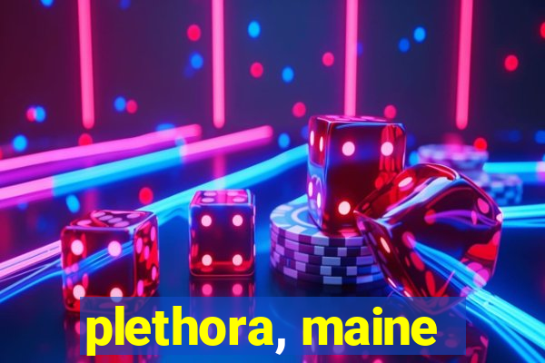 plethora, maine