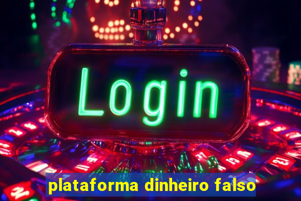 plataforma dinheiro falso