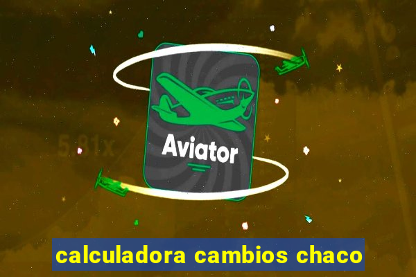 calculadora cambios chaco