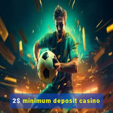 2$ minimum deposit casino