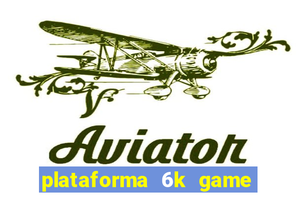 plataforma 6k game é confiável