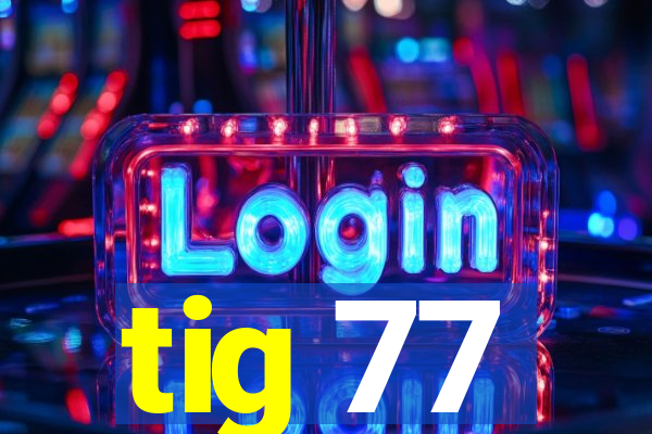 tig 77