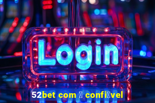 52bet com 茅 confi谩vel