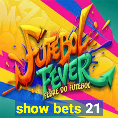 show bets 21