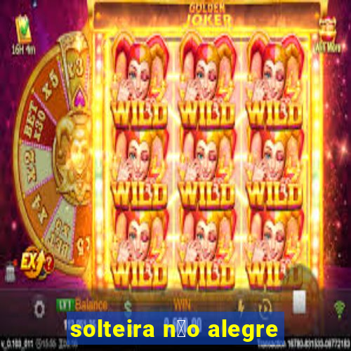 solteira n茫o alegre