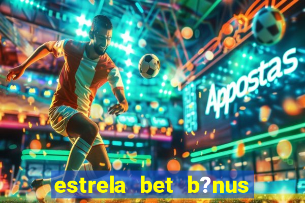 estrela bet b?nus sem depósito