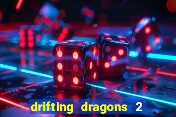 drifting dragons 2 temporada drifting dragons vai ter