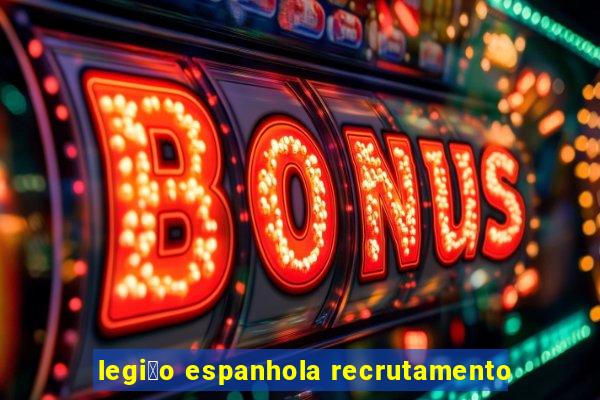 legi茫o espanhola recrutamento