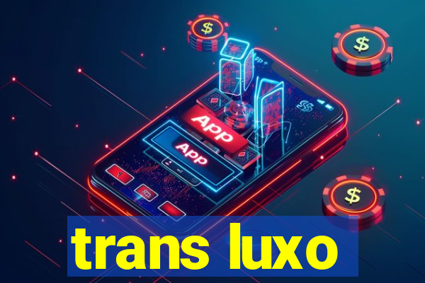 trans luxo