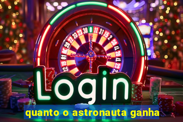 quanto o astronauta ganha