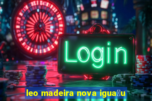 leo madeira nova igua莽u