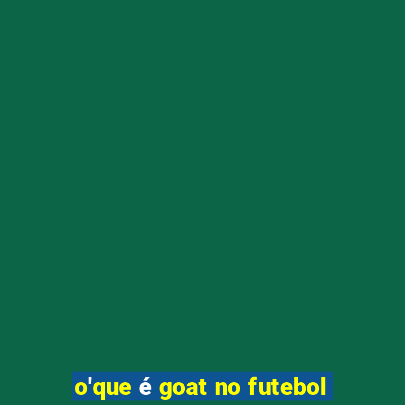 o'que é goat no futebol